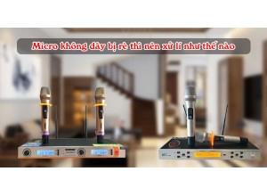 Micro không dây bị rè thì nên xử lí như thế nào